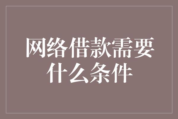 网络借款需要什么条件