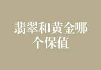 翡翠和黄金保值能力对比分析：如何选择适合自己的财富储备方式