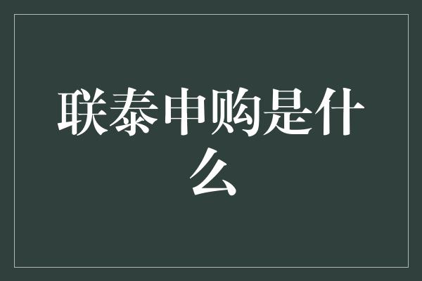 联泰申购是什么