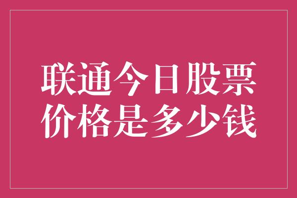 联通今日股票价格是多少钱