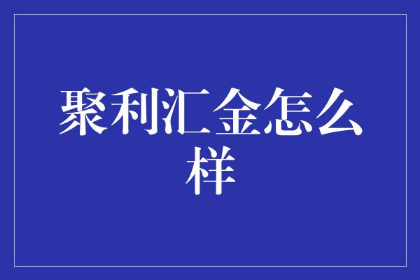 聚利汇金怎么样