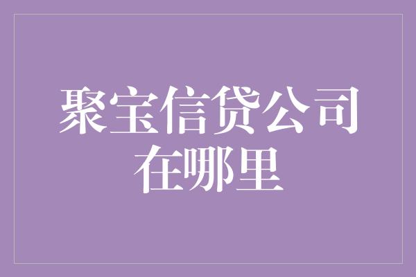 聚宝信贷公司在哪里