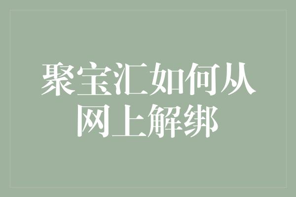 聚宝汇如何从网上解绑