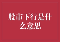 股市下行是什么意思：定义、原因及影响