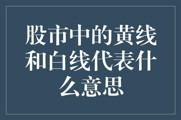 股市中的黄线和白线代表什么意思