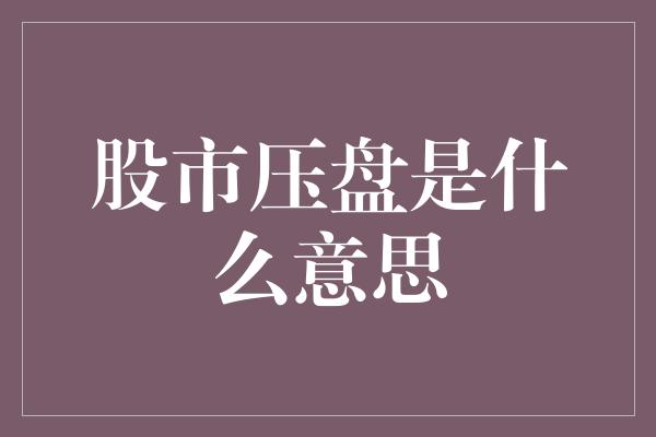 股市压盘是什么意思