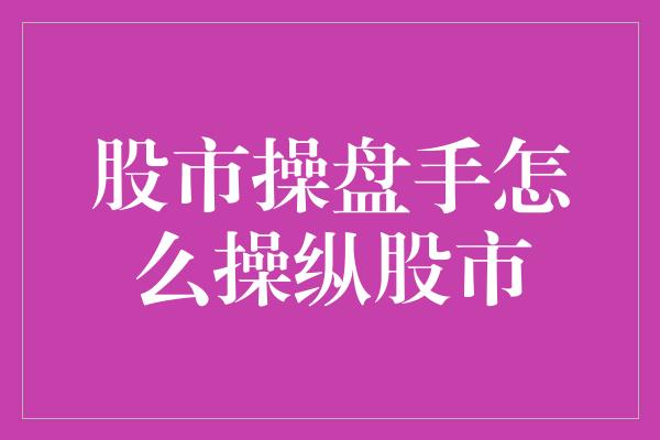 股市操盘手怎么操纵股市