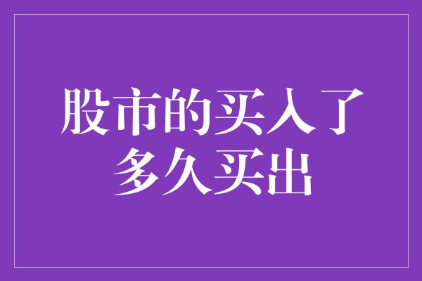 股市的买入了多久买出