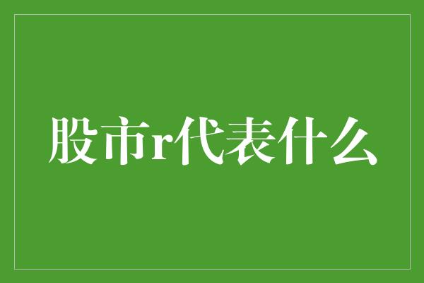 股市r代表什么