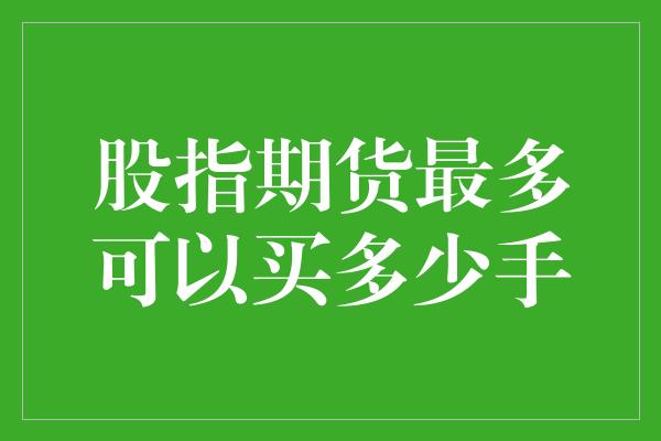 股指期货最多可以买多少手