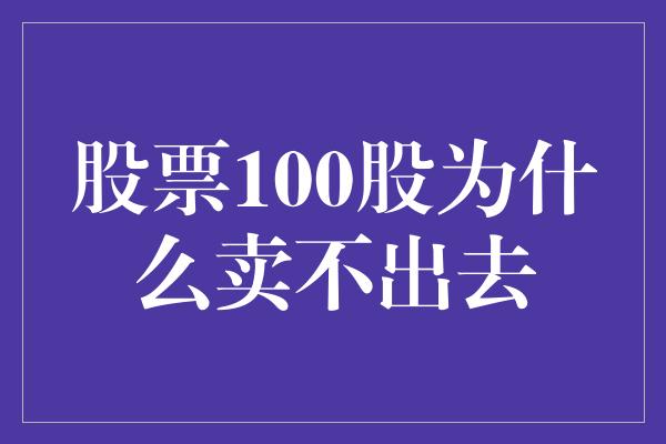 股票100股为什么卖不出去