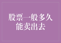 股票一般多久能卖出去？别问我，我要是知道早就退休了