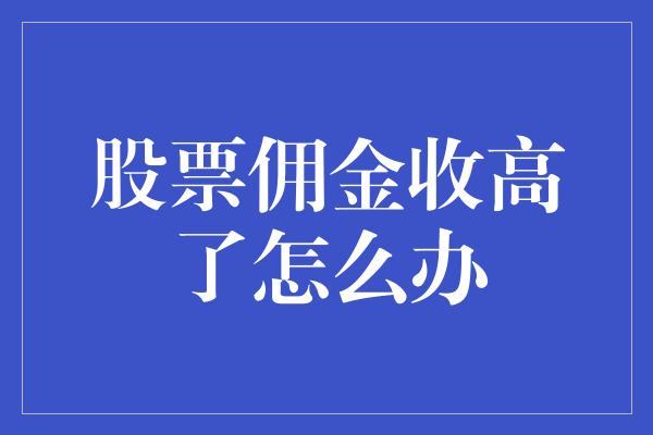 股票佣金收高了怎么办