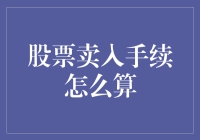 想知道股票卖入手续怎么算吗？这里有答案！