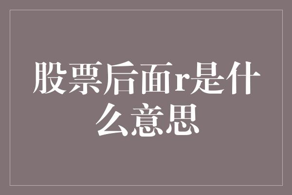 股票后面r是什么意思