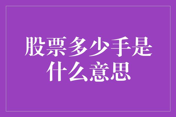 股票多少手是什么意思