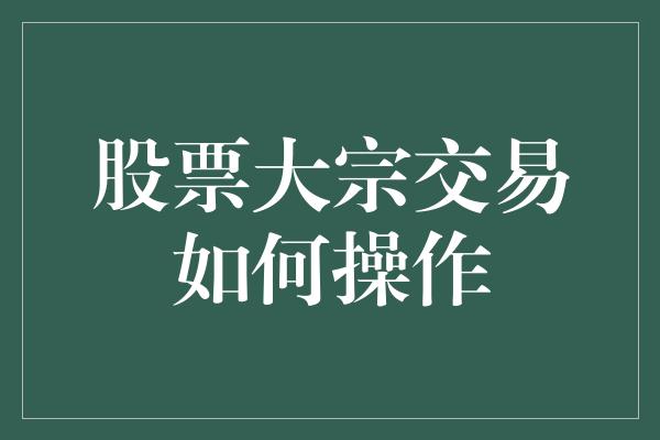 股票大宗交易如何操作