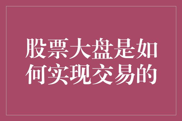 股票大盘是如何实现交易的