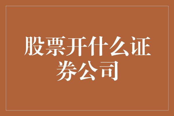 股票开什么证券公司