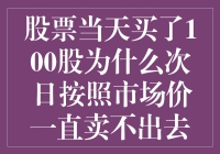 股票当天买了100股为什么次日按照市场价一直卖不出去？请看下面的帮手侦探报告