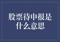 股票待申报的含义及其对企业财务透明度的影响