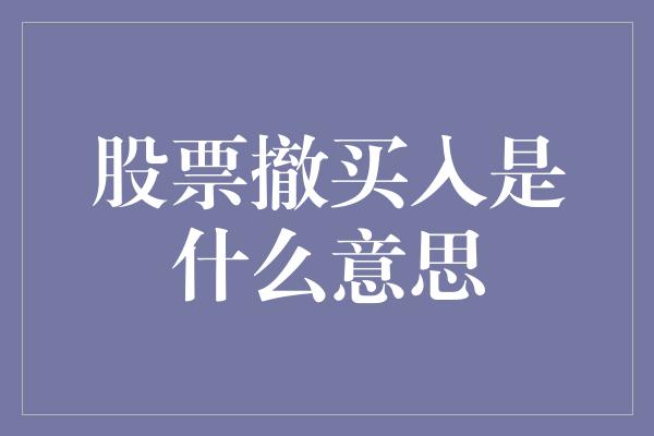 股票撤买入是什么意思