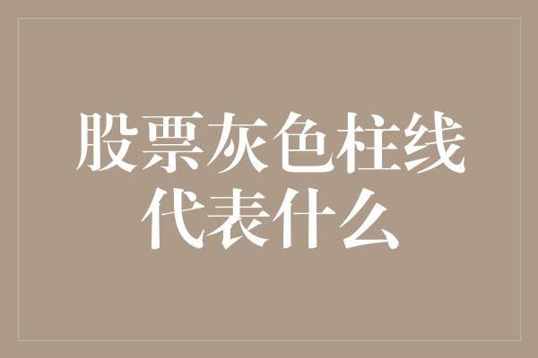 股票灰色柱线代表什么