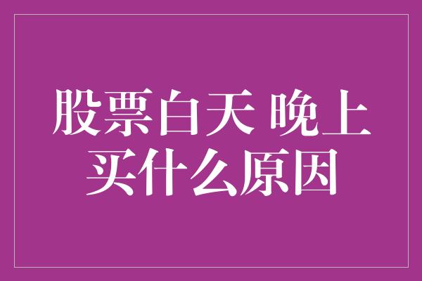 股票白天 晚上买什么原因