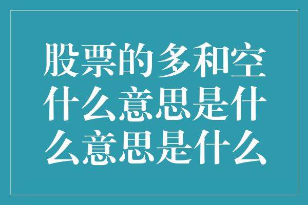 股票的多和空什么意思是什么意思是什么