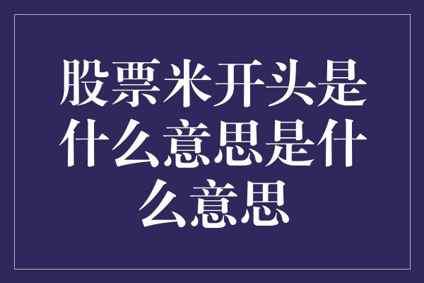 股票米开头是什么意思是什么意思