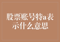 股票账号数字标识特a的含义解析：专业视角下的股票账号编码规则