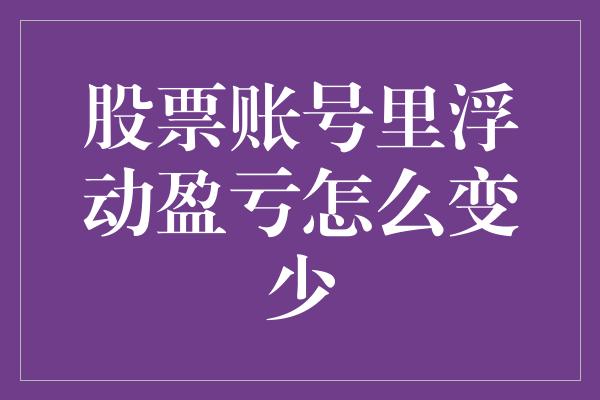 股票账号里浮动盈亏怎么变少