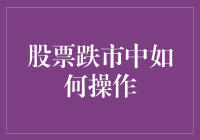 股票跌市中如何操作：稳中求胜的策略与技巧