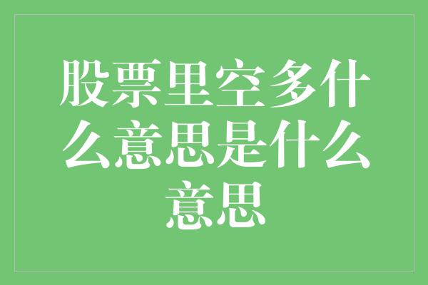 股票里空多什么意思是什么意思