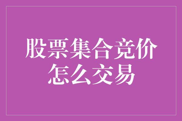 股票集合竞价怎么交易