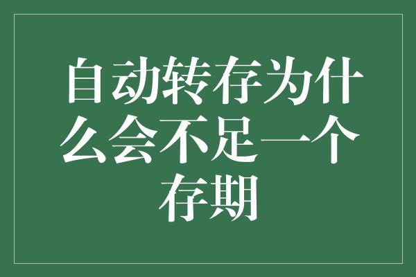 自动转存为什么会不足一个存期