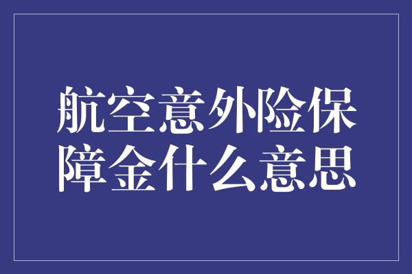 航空意外险保障金什么意思