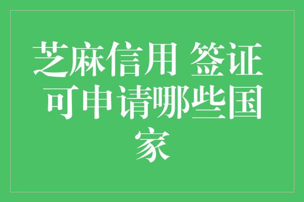 芝麻信用 签证 可申请哪些国家