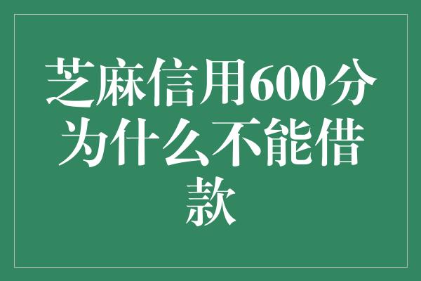 芝麻信用600分为什么不能借款