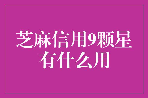 芝麻信用9颗星有什么用