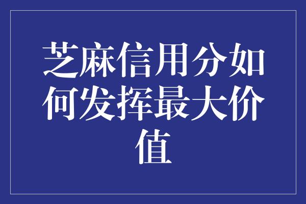 芝麻信用分如何发挥最大价值