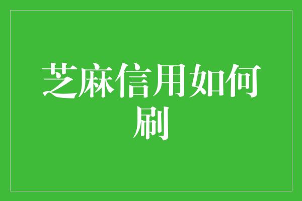 芝麻信用如何刷