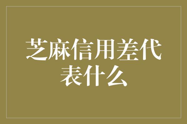 芝麻信用差代表什么