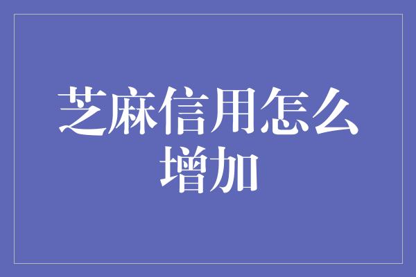 芝麻信用怎么增加