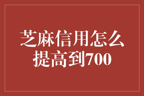 芝麻信用怎么提高到700