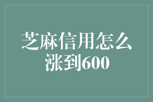 芝麻信用怎么涨到600