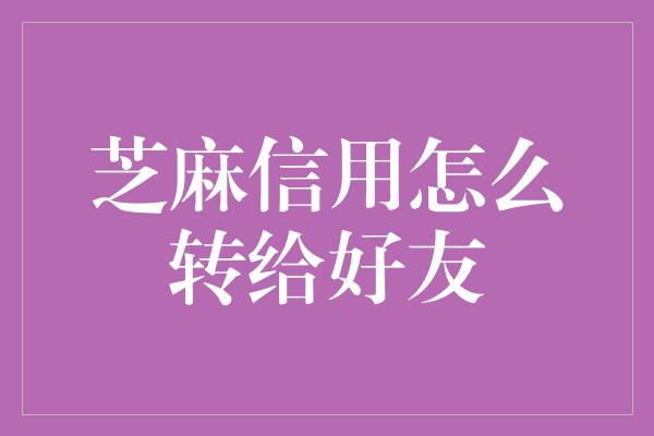 芝麻信用怎么转给好友