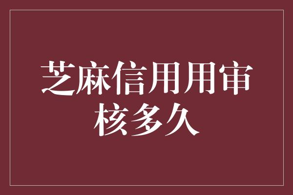 芝麻信用用审核多久