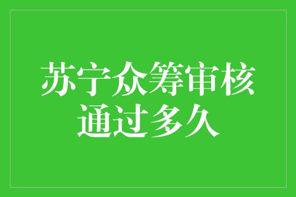 苏宁众筹审核通过多久