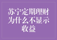 苏宁定期理财为什么不显示收益？这篇文章将为你揭示其中的奥秘！